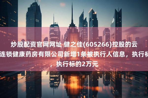 炒股配资官网网址 健之佳(605266)控股的云南健之佳连锁健康药房有限公司新增1条被执行人信息，执行标的2万元