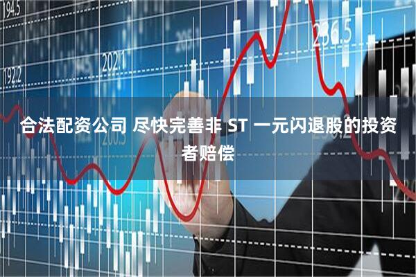 合法配资公司 尽快完善非 ST 一元闪退股的投资者赔偿