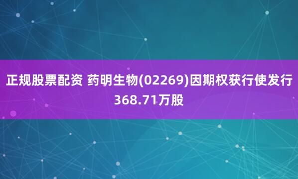 正规股票配资 药明生物(02269)因期权获行使发行368.71万股