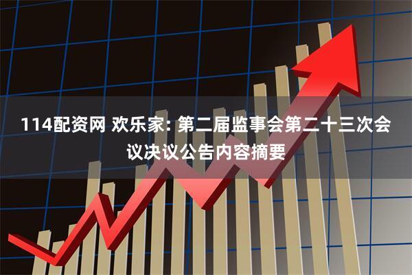 114配资网 欢乐家: 第二届监事会第二十三次会议决议公告内容摘要
