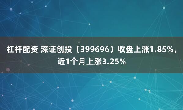 杠杆配资 深证创投（399696）收盘上涨1.85%，近1个月上涨3.25%