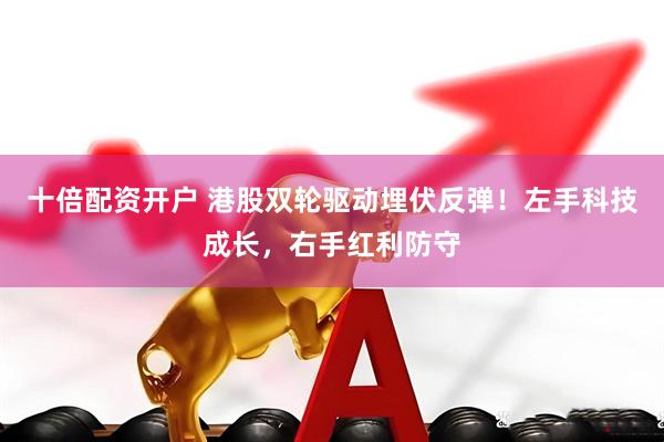 十倍配资开户 港股双轮驱动埋伏反弹！左手科技成长，右手红利防守