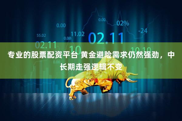 专业的股票配资平台 黄金避险需求仍然强劲，中长期走强逻辑不变