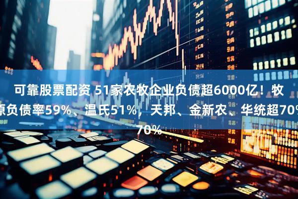 可靠股票配资 51家农牧企业负债超6000亿！牧原负债率59%、温氏51%，天邦、金新农、华统超70%